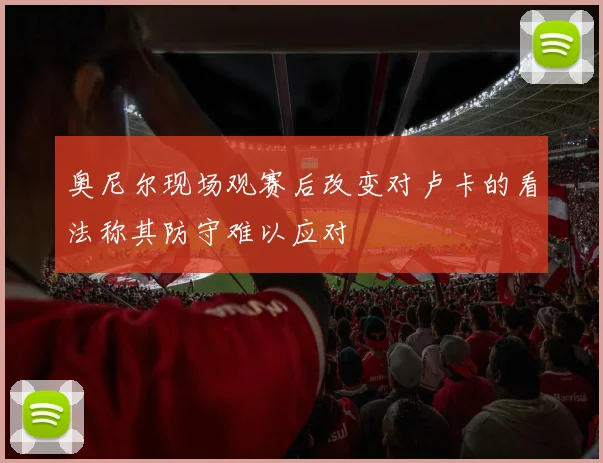 奥尼尔现场观赛后改变对卢卡的看法称其防守难以应对