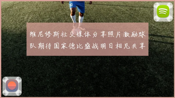 维尼修斯社交媒体分享照片激励球队期待国家德比盛战明日相见共享激情时刻