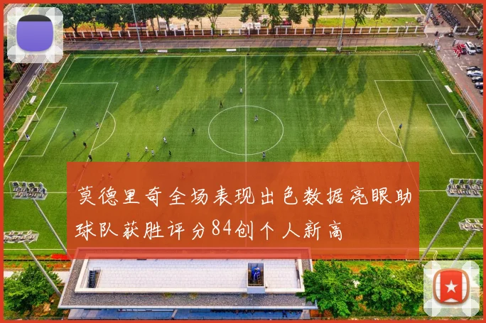 莫德里奇全场表现出色数据亮眼助球队获胜评分84创个人新高