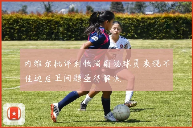 内维尔批评利物浦前场球员表现不佳边后卫问题亟待解决