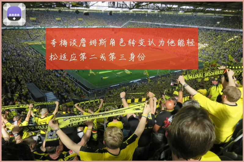 夸梅谈詹姆斯角色转变认为他能轻松适应第二或第三身份