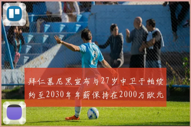 拜仁慕尼黑宣布与27岁中卫于帕续约至2030年年薪保持在2000万欧元不变