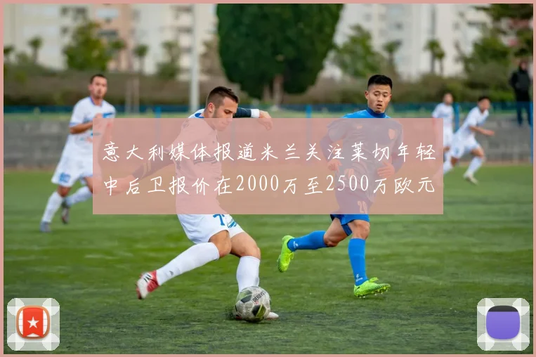 意大利媒体报道米兰关注莱切年轻中后卫报价在2000万至2500万欧元之间