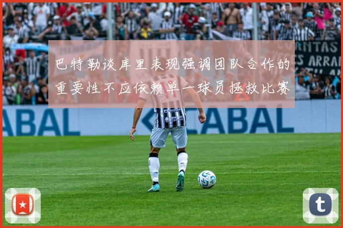 巴特勒谈库里表现强调团队合作的重要性不应依赖单一球员拯救比赛