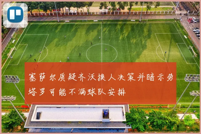 塞萨尔质疑齐沃换人决策并暗示劳塔罗可能不满球队安排