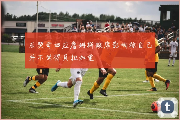 东契奇回应詹姆斯缺席影响称自己并不觉得负担加重