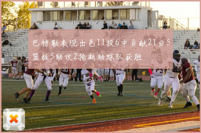 巴特勒表现出色11投6中贡献21分5篮板5助攻2抢断助球队获胜