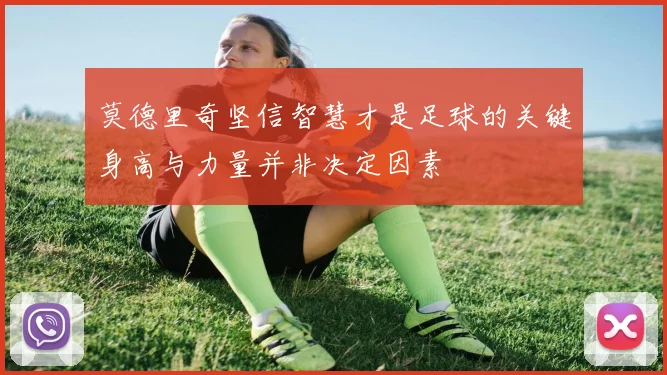 莫德里奇坚信智慧才是足球的关键身高与力量并非决定因素