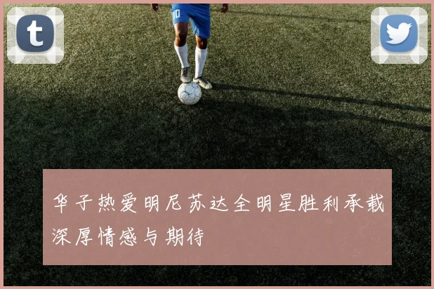 华子热爱明尼苏达全明星胜利承载深厚情感与期待
