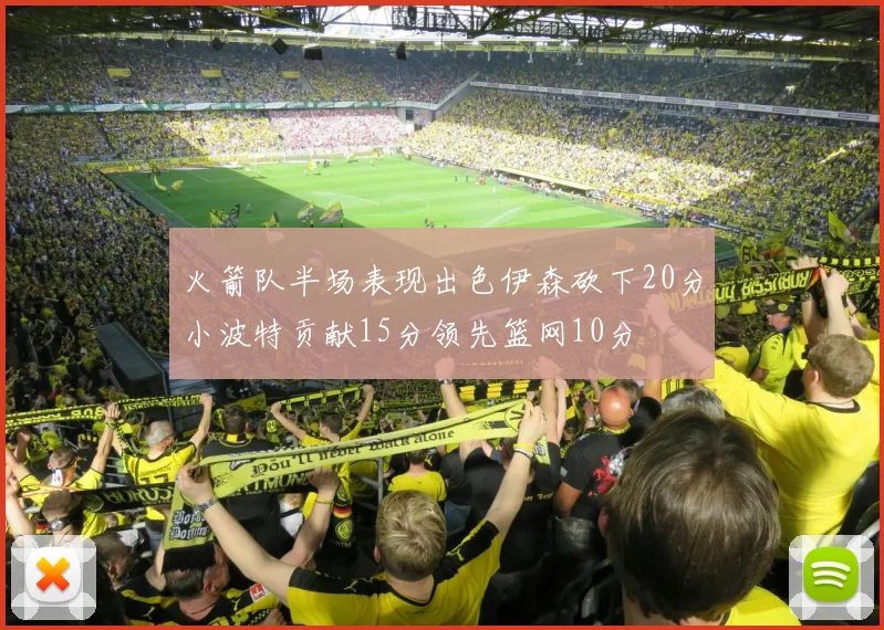 火箭队半场表现出色伊森砍下20分小波特贡献15分领先篮网10分
