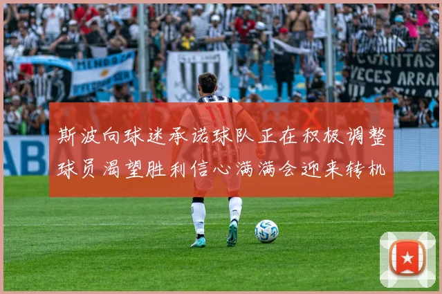 斯波向球迷承诺球队正在积极调整球员渴望胜利信心满满会迎来转机